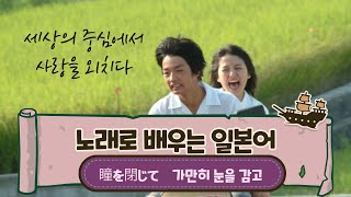 [노래로 배우는 일본어] '가만히 눈을 감고'의 원곡, '세상의 중심에서 사랑을 외치다'의 OST, 瞳をとじて를 배워봅시다.