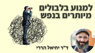 כיצד ליצור בהירות ולמנוע בלבולים מיותרים בנפש | ד\