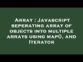 Array : Javascript seperating array of objects into multiple arrays using map(), and Iterator