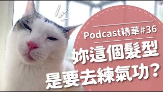 【好味Podcast精華#36】妳這個髮型是要去練氣功？