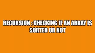 Recursion - Recursion Example | Checking if Array Sorted