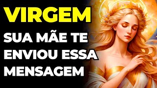 PREVISÕES SIGNO VIRGEM: SUA MÃE TE ENVIOU UMA MENSAGEM DO CÉU E É URGENTE | VAI ACONTECER AGORA