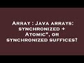 Array : Java arrays: synchronized + Atomic*, or synchronized suffices?