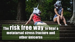 The risk free way to heal a metatarsal stress fracture and other unicorns