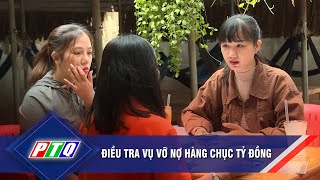 Điều tra vụ vỡ nợ hàng chục tỷ đồng | PTQ