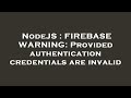 NodeJS : FIREBASE WARNING: Provided authentication credentials are invalid