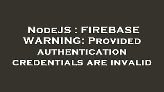 NodeJS : FIREBASE WARNING: Provided authentication credentials are invalid