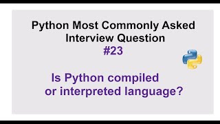 Python Interview Questions #23 - Is Python compiled or interpreted language? Explain.