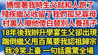 媽懷著我時生父就和人跑了，是殘疾繼父收留了我們孤兒寡母，村裏人嘲他傻白替別人養孩子，18年後我辦升學宴生父卻出現，踹倒繼父甩百萬要我認祖歸宗，我冷笑上臺一句話震驚全場||笑看人生情感生活