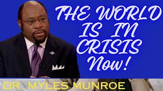 THE WORLD IS IN CRISIS NOW//Dr. Myles Munroe