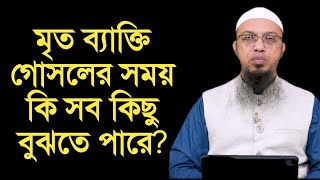 মৃ/ত ব্যাক্তি গোসলের সময় কি সব কিছু বুঝতে পারে? শায়খ আহমাদুল্লাহ।