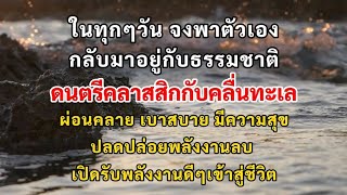 อ้อมกอดของธรรมชาติ จะช่วยเยียวยาให้คุณรู้สึกดีมีพลัง ดนตรีคลาสสิคกับเสียงคลื่นทะเล ผ่อนคลายกายใจ