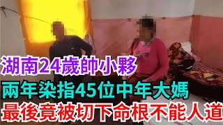 湖南24歲帥小夥，兩年染指45位中年大媽，最後竟被切下命根不能人道【民間奇聞錄】#奇聞#案件#真相#揭秘#故事#案件解讀