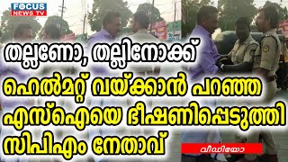 തല്ലണോ, തല്ലിനോക്ക്’: ഹെൽമറ്റ് വയ്ക്കാൻ പറഞ്ഞ എസ്ഐയെ ഭീഷണിപ്പെടുത്തി സിപിഎം നേതാവ്