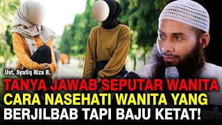 SESI TANYA JAWAB SEPUTAR WANITA! CARA MENASEHATI WANITA BERJILBAB TAPI BAJU KETAT | UST. SYAFIQ RIZA