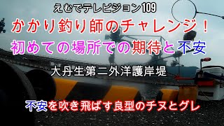 えむでテレビジョン109　かかり釣り師のチャレンジ！　初めての場所での期待と不安　大丹生第二外洋護岸堤　不安を吹き飛ばす良型のチヌとグレ　「＃かかり釣り」「＃チヌ釣り」