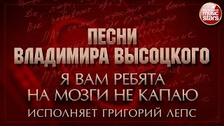 ПЕСНИ ВЛАДИМИРА ВЫСОЦКОГО ✮ Я ВАМ РЕБЯТА НА МОЗГИ НЕ КАПАЮ ✮ ИСПОЛНЯЕТ ГРИГОРИЙ ЛЕПС