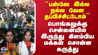 ``பஸ்ஸே இல்ல.. தப்பிச்சிட்டோம்'' - பொங்கலுக்கு சென்னையில் இருந்து கிளம்பிய மக்கள் சொன்ன கருத்து