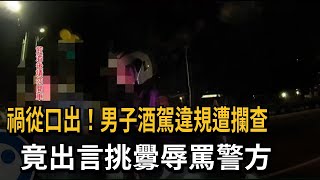 禍從口出！男子酒駕違規遭攔查　竟出言挑釁辱罵警方－民視新聞