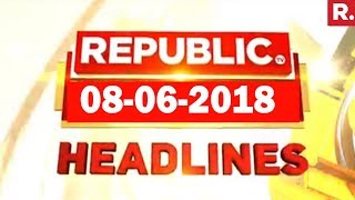 Latest News Headlines - Republic TV | 08-06-2018