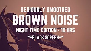 SERIOUSLY SMOOTHED BROWN NOISE | Night Time Edition | 10 hrs | *BLACK SCREEN* | Sleep/ Study/ Calm