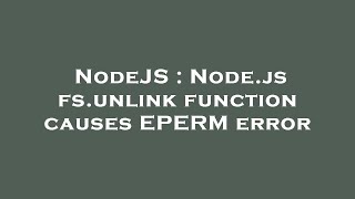 NodeJS : Node.js fs.unlink function causes EPERM error