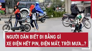 Người dân biết đi bằng gì: Xe điện hết pin, điện mất, trời mưa…?