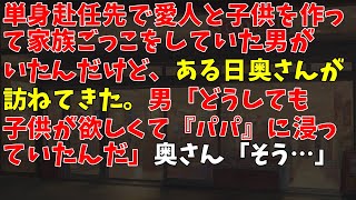 単身赴任先で愛人と子供を作って家族ごっこをしていた男がいたんだけど、ある日奥さんが訪ねてきた。男「どうしても子供が欲しくて『パパ』に浸っていたんだ」奥さん「そう…」→