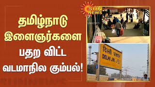 Railway Job | Tamil Nadu இளைஞர்களை பதற விட்ட வடமாநில கும்பல்! | FIR | New Delhi | Sun News