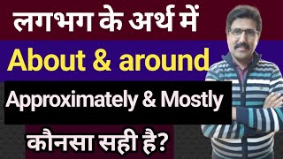 लगभग के अर्थ में about, around, approximately and mostly, कौनसा सही है