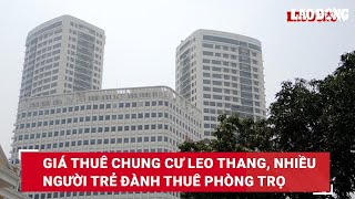 Giá thuê chung cư leo thang, nhiều người trẻ đành thuê phòng trọ| Báo Lao Động