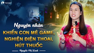 Nguyên nhân con mê game, nghiện điện thoại, hút thuốc | Nguyễn Thị Lanh