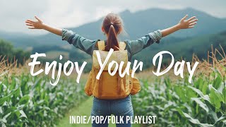 Enjoy Your Day 🌻 Chill Morning Songs To Start Your Day | Best Indie/Pop/Folk/Acoustic Playlist