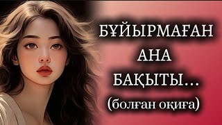 БҰЙЫРМАҒАН АНА БАҚЫТЫ... ӨЗГЕГЕ САБАҚ БОЛАР ӘСЕРЛІ ӘҢГІМЕ. БОЛҒАН ОҚИҒА.