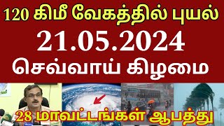 21.05.2024 நாளை 120 கிமீ வேகத்தில் புயல் கனமழை எச்சரிக்கை! 28 மாவட்டம் ஆபத்து | #rainnewstoday Tamil