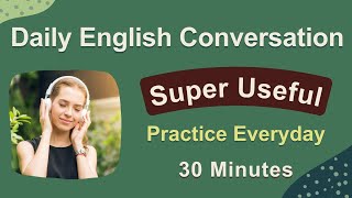 Super Useful Daily  English Conversation - Listening and Speaking Practice Everyday - 30 Minutes