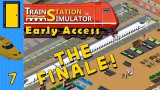 Train Station Simulator - Part 7: The Finale! - Lets Play Train Station Simulator