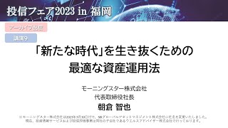 【投信フェア2023 in福岡】　「新たな時代」を生き抜くための最適な資産運用法　★アーカイブ配信★