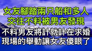 女友腳踏兩只船和多人交往不料被男友發現，不料男友將計就計，在求婚現場的舉動讓女友傻眼了！真實故事 ｜都市男女｜情感｜男閨蜜｜妻子出軌｜楓林情感