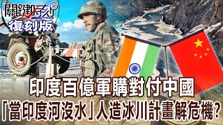 【關鍵復刻版】印度百億軍購對付中國 「當印度河沒了水」人造冰川計畫解危機！？20170627 全集 關鍵時刻｜劉寶傑