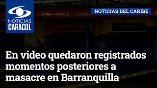 En video quedaron registrados momentos posteriores a masacre en Barranquilla