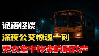 【詭語怪談】深夜公交惊魂一刻丨更衣室中传来的唱戏声丨📚 胆小者勿入！睡前惊悚小剧场🌙