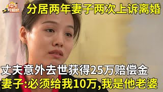 分居两年妻子两次上诉离婚,谁料丈夫意外去世获得25万赔偿金,妻子:必须给我10万,我还是他老婆【真相纪实】