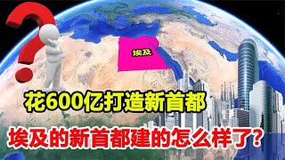 斥资600亿美元，指名中国承建，埃及的新首都如今建的怎么样了？