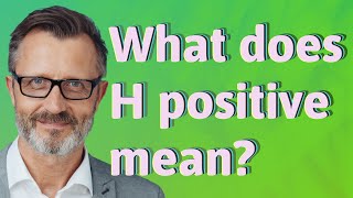 What does H positive mean?