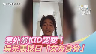 意外幫KID認愛！吳宗憲鬆口「女方身分」　私下互動曝光｜娛樂星世界