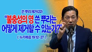 [쓴뿌리제거(22)] 불충성의 영 쓴 뿌리는 어떻게 제거할 수 있는가?(눅19:12~27)_동탄명성교회 정보배목사