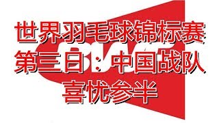 世界羽毛球锦标赛第三日：中国战队喜忧参半