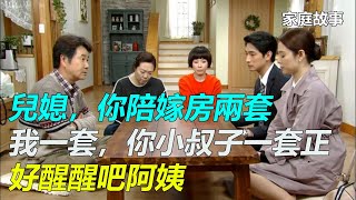 「兒媳，你陪嫁房兩套，我一套，你小叔子一套正好」「醒醒吧阿姨」｜家庭故事