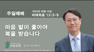 [산남교회] 2024년09월15일 주일 설교 영상 「마음 밭이 좋아야 복을 받습니다」 _ 김선우 목사